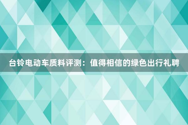 台铃电动车质料评测：值得相信的绿色出行礼聘